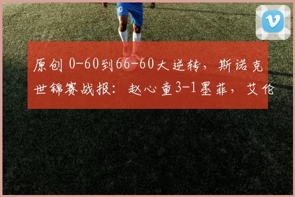 原创 0-60到66-60大逆转，斯诺克世锦赛战报：赵心童3-1墨菲，艾伦2-2霍金斯