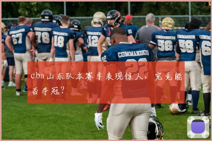 cba山东队本赛季表现惊人，究竟能否夺冠？