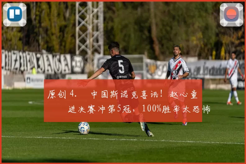 原创 4. 中国斯诺克喜讯！赵心童杀进决赛冲第5冠，100%胜率太恐怖，今晚迎硬仗