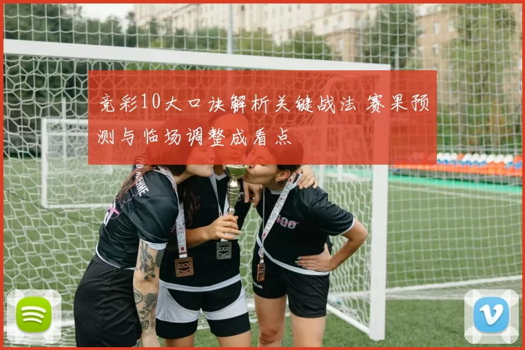 竞彩10大口诀解析关键战法 赛果预测与临场调整成看点