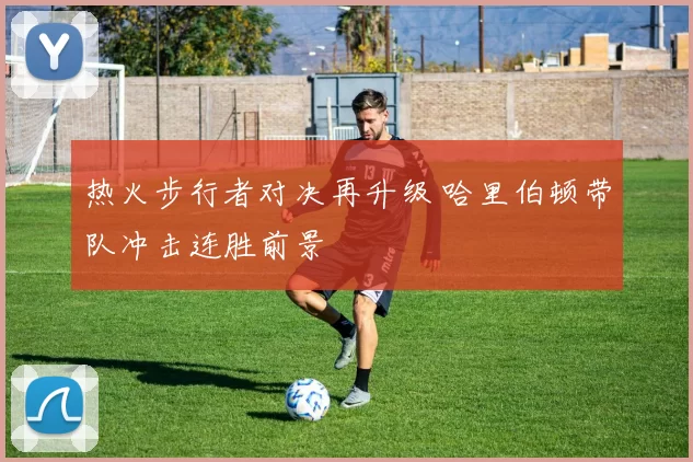 热火步行者对决再升级 哈里伯顿带队冲击连胜前景