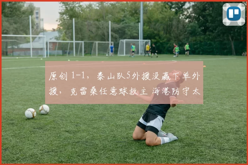 原创 1-1，泰山队5外援没赢下单外援，克雷桑任意球救主 海港防守太强了