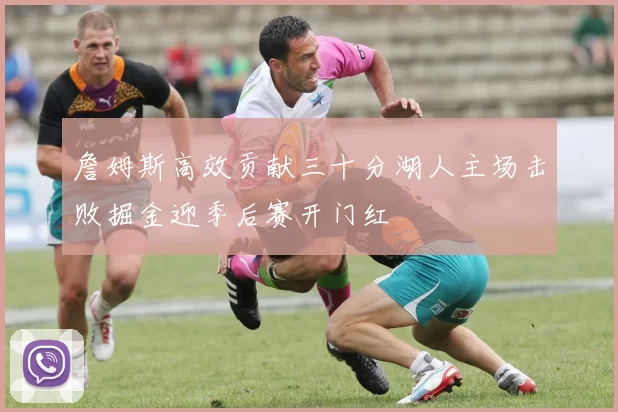 詹姆斯高效贡献三十分湖人主场击败掘金迎季后赛开门红