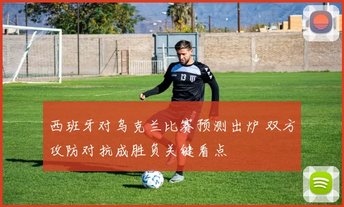 西班牙对乌克兰比赛预测出炉 双方攻防对抗成胜负关键看点