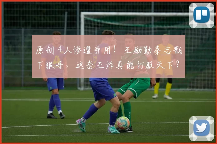 原创 4人惨遭弃用！王励勤秦志戬下狠手，这套王炸真能打服天下？